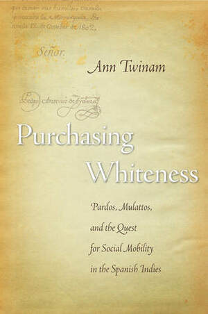 Purchasing Whiteness: Pardos, Mulattos, and the Quest for Social Mobility in the Spanish Indies by Ann Twinam