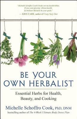 Be Your Own Herbalist: Essential Herbs for Health, Beauty, and Cooking by Michelle Schoffro Cook