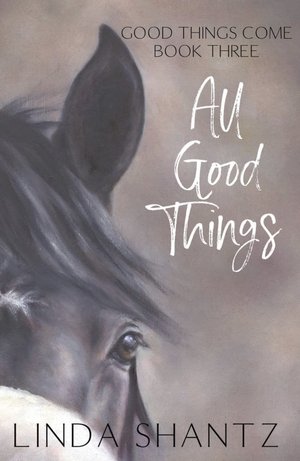 All Good Things: Good Things Come Book 3 by Linda Shantz