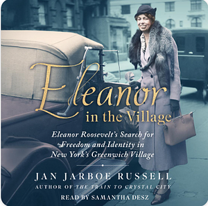 Eleanor in the Village: Eleanor Roosevelt's Search for Freedom and Identity in New York's Greenwich Village by Jan Jarboe Russell