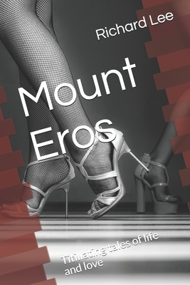 Mount Eros: Titillating tales of life and love by Richard Lee