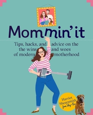 Mommin' It: Tips, Hacks, and Advice on the Wins and Woes of Modern Motherhood by Harriet Shearsmith