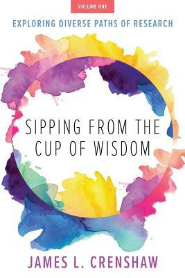 Sipping from the Cup of Wisdom, Volume One: Exploring Diverse Paths of Research by James L. Crenshaw