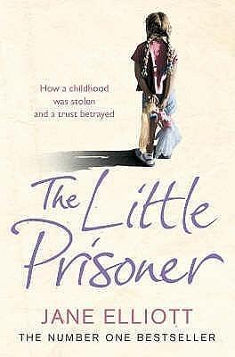 The Little Prisoner: How a Childhood Was Stolen and a Trust Betrayed. Jane Elliott with Andrew Crofts by Andrew Crofts, Jane Elliott, Jane Elliott