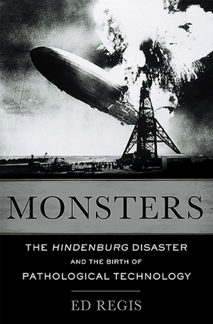 Monsters: The Hindenburg Disaster and the Birth of Pathological Technology by Ed Regis