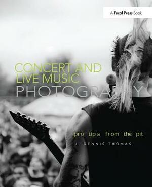 Concert and Live Music Photography: Pro Tips from the Pit by J. Dennis Thomas