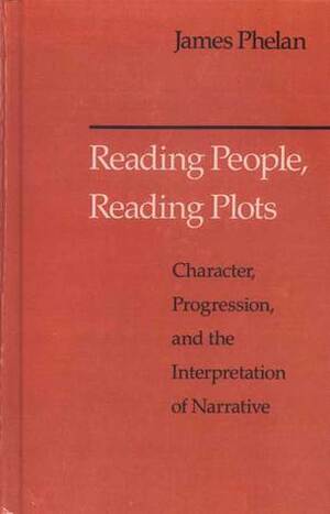 Reading People, Reading Plots: Character, Progression, and the Interpretation of Narrative by James Phelan