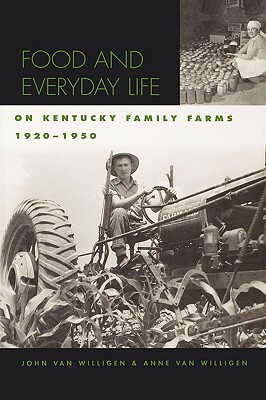 Food and Everyday Life on Kentucky Family Farms, 1920-1950 by Anne Van Willigen, John Van Willigen