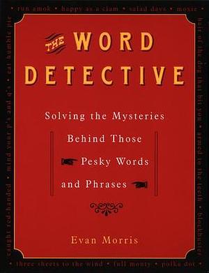 The Word Detective: Solving the Mysteries Behind Those Pesky Words and Phrases by Evan Morris