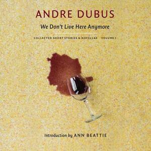 We Don't Live Here Anymore: Collected Short Stories and Novellas, Volume 1 by Andre Dubus