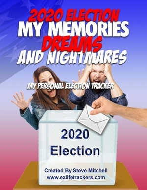 2020 Election My Memories, Dreams & Nightmares: My Personal Election Tracker by Steve Mitchell