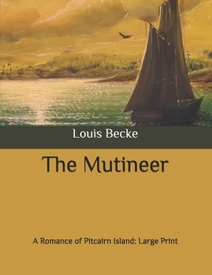 The Mutineer: A Romance of Pitcairn Island: Large Print by Louis Becke