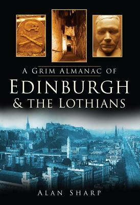 A Grim Almanac of Edinburgh & the Lothians by Alan Sharp
