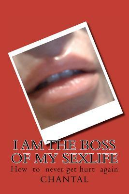 I am the boss of my sexlife: How to never get hurt again by Chantal