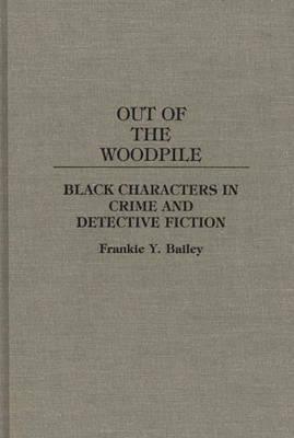 Out of the Woodpile: Black Characters in Crime and Detective Fiction by Frankie Y. Bailey