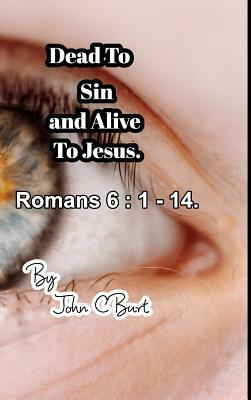 Dead To Sin and Alive To Jesus. by John C. Burt