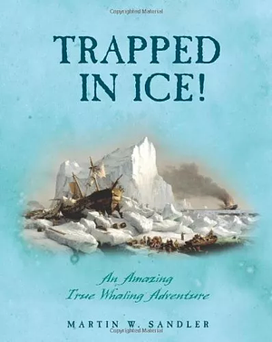 Trapped In Ice!: An Amazing True Whaling Adventure by Martin W. Sandler