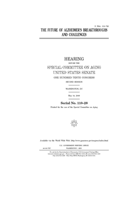 The future of Alzheimer's breakthroughs and challenges by United States Congress, United States Senate, Special Committee on Aging (senate)