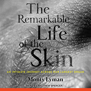 The Remarkable Life of the Skin: An Intimate Journey Across Our Largest Organ by Monty Lyman