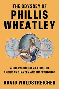 The Odyssey of Phillis Wheatley: A Poet's Journeys Through American Slavery and Independence by David Waldstreicher