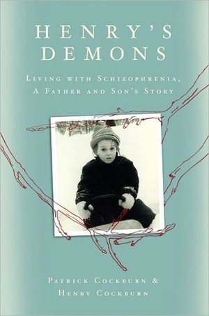 Henry's Demons: Living With Schizophrenia: A Father and Son's Story by Henry Thomas Cockburn, Patrick Cockburn