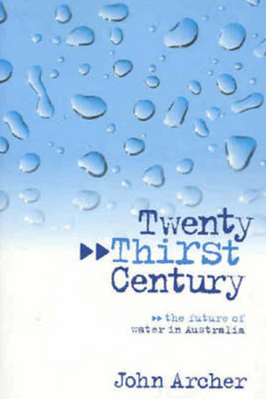 Twenty Thirst Century: The Future of Water in Australia by John Archer