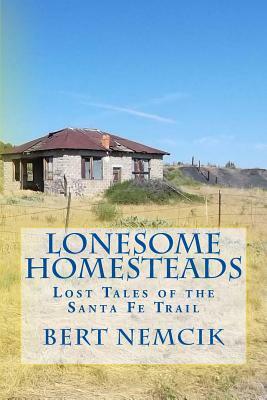 Lonesome Homesteads: Lost Tales of the Santa Fe Trail by Bert Nemcik