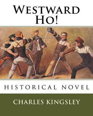 Westward Ho!: Or the Voyages and Adventures of Sir Amyas Leigh, Knight, of Burrough, in the County of Devon in the Reign of Her Most by Charles Kingsley