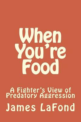 When You're Food: A Fighter's View of Predatory Aggression by James LaFond