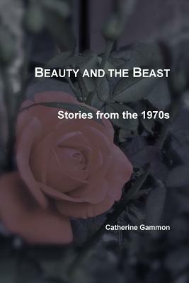Beauty and the Beast: Stories from the 1970s by Catherine Gammon