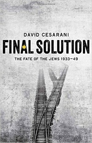Final Solution: The Fate of the Jews 1933-49 by David Cesarani