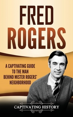 Fred Rogers: A Captivating Guide to the Man Behind Mister Rogers' Neighborhood by Captivating History