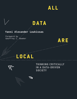 All Data Are Local: Thinking Critically in a Data-Driven Society by Yanni Alexander Loukissas