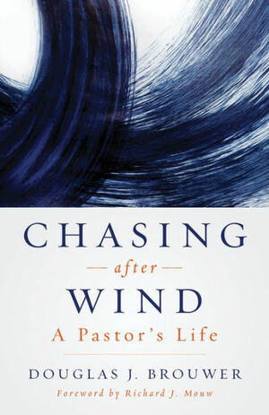 Chasing after Wind: A Pastor's Life by Douglas J. Brouwer, Richard J. Mouw