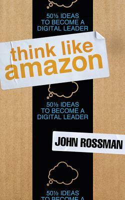 Think Like Amazon: 50 1/2 Ideas to Become a Digital Leader by John Rossman