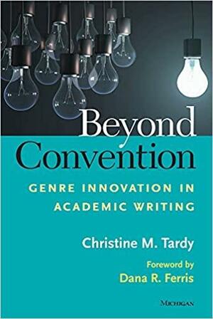 Beyond Convention: Genre Innovation in Academic Writing by Dana R. Ferris, Christine Tardy