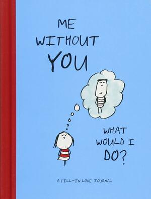 Me Without You, What Would I Do?: A Fill-In Love Journal by Lisa Swerling, Ralph Lazar