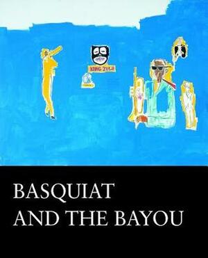 Basquiat and the Bayou by Franklin Sirmans, Robert Farris Thompson, Robert G. O'Meally