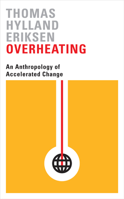 Overheating: An Anthropology of Accelerated Change by Thomas Hylland Eriksen