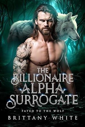 The Billionaire Alpha Surrogate (Fated To The Wolf, #3 by Brittany White, Brittany White