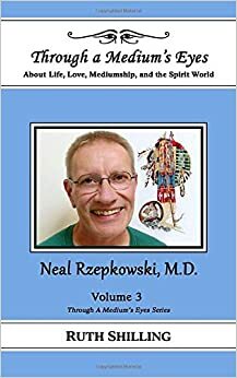 Neal Rzepkowski, M.D.: About Life, Love, Mediumship and the Spirit World (Through a Medium's Eyes) (Volume 3) by Ruth Shilling