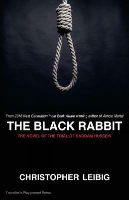 The Black Rabbit: The Current Events Novel of the Trial and Hanging of Saddam Hussein by Christopher Leibig