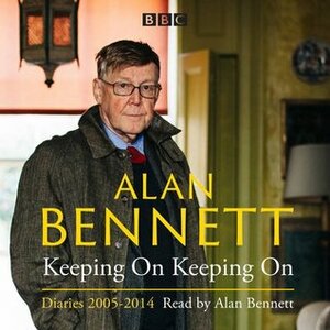 Alan Bennett: Keeping On Keeping On: Diaries 2005-2014 by Alan Bennett