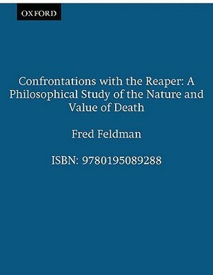 Confrontations with the Reaper: A Philosophical Study of the Nature and Value of Death by Fred Feldman