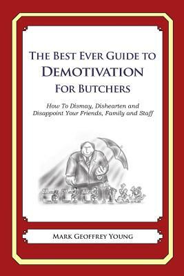 The Best Ever Guide to Demotivation for Butchers: How To Dismay, Dishearten and Disappoint Your Friends, Family and Staff by Mark Geoffrey Young