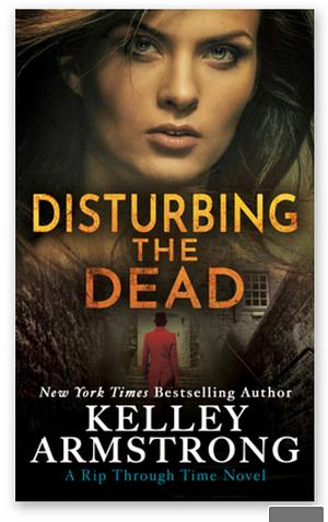 Disturbing the Dead: A Rip Through Time Novel by Kelley Armstrong