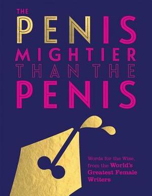 The Pen is Mightier than the Penis: Words for the Wise from the World's Greatest Female Writers by Quadrille