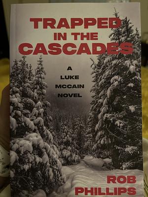 Trapped in the Cascades: A Luke McCain Novel by Rob Phillips