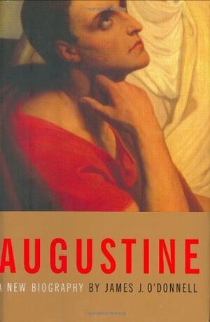 Augustine, Sinner and Saint: A New Biography by James J. O'Donnell