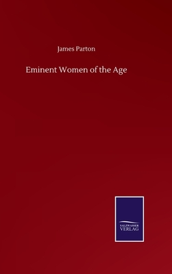 Eminent Women of the Age by James Parton